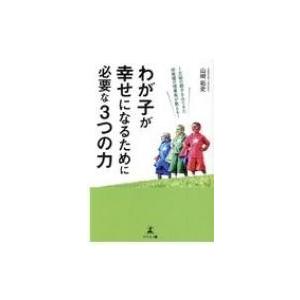 わが子が幸せになるために必要な3つの力 1万組の親子をみてきた幼稚園の理事長が教える! / 山崎拓史...