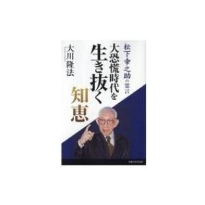 大恐慌時代を生き抜く知恵 松下幸之助の霊言 / 大川隆法 オオカワリュウホウ  〔本〕