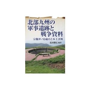 北部九州の軍事遺跡と戦争資料 宗像沖ノ島砲台と本土決戦 / 花田勝広  〔本〕