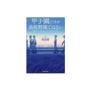 甲子園だけが高校野球ではない 生きてさえいてくれれば / 渡部建  〔本〕