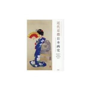 近代京都日本画史 植田彩芳子／著 中野慎之／著 藤本真名美／著 森光彦