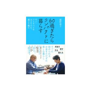 60過ぎたらコンパクトに暮らす モノ・コトすべてを大より小に、重より軽に / 藤野嘉子  〔本〕