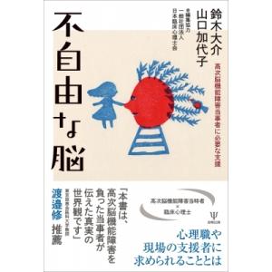 不自由な脳 高次脳機能障害当事者に必要な支援 / 鈴木大介