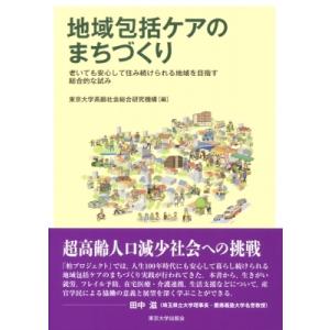 地域包括ケアのまちづくり 老いても安心して住み続けられる地域を目指す総合的な試み / 東京大学高齢社...