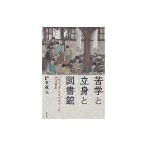 苦学と立身と図書館 パブリック・ライブラリーと近代日本 / 伊東達也  〔本〕