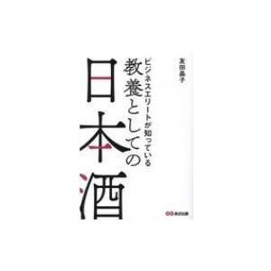 ビジネスエリートが知っている教養としての日本酒 / 友田晶子  〔本〕
