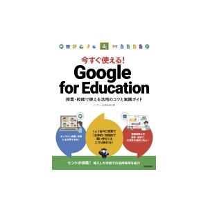 今すぐ使える!Google　for　Education 授業・校務で使える活用のコツと実践ガイド /...