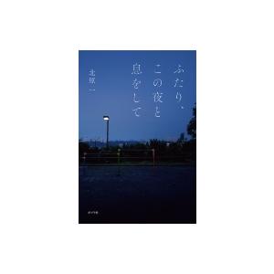 ふたり、この夜と息をして / 北原一  〔本〕