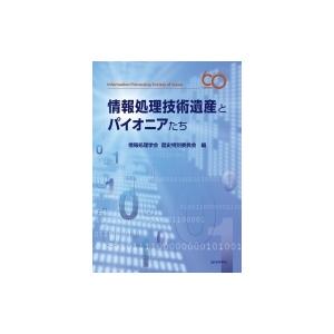 情報処理技術遺産とパイオニアたち / 情報処理学会歴史特別委員会編  〔本〕