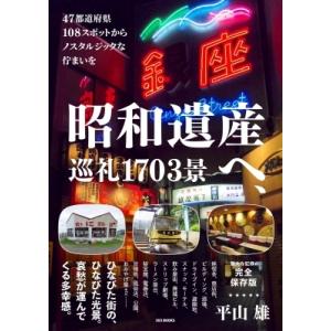 昭和遺産へ、巡礼1703景 47都道府県108スポットからノスタルジックな佇まいを / 平山雄  〔...