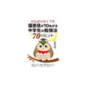 がんばらなくても偏差値が10あがる中学生の勉強法70のヒント / 本間秀明  〔本〕