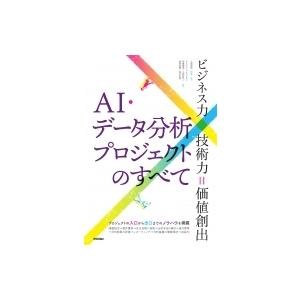 AI・データ分析プロジェクトのすべて ビジネス力×技術力=価値創出 / 大城信晃  〔本〕