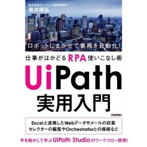 UiPath実用入門 ロボットにまかせて業務を自動化!仕事がはかどるRPA使いこなし術 / 奥井康弘...