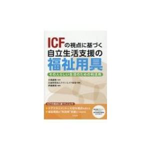 ICFの視点に基づく自立生活支援の福祉用具 その人らしい生活のための利活用 / 大橋謙策  〔本〕