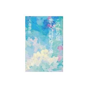 この世の息　歌人・河野裕子論 塔21世紀叢書 / 大森静佳  〔本〕