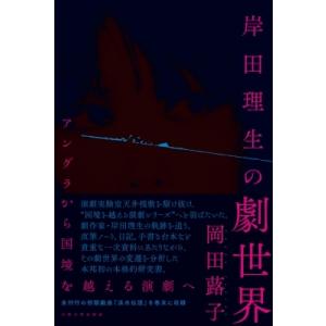 岸田理生の劇世界 アングラから国境を越える演劇へ / 岡田蕗子  〔本〕