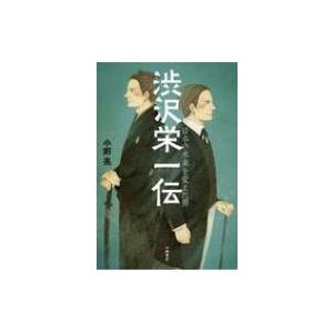 渋沢栄一伝 日本の未来を変えた男 / 小前亮  〔全集・双書〕