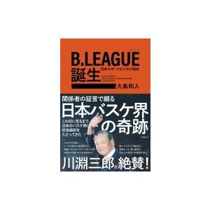 B.LEAGUE誕生 日本スポーツビジネス秘史 / 大島和人  〔本〕