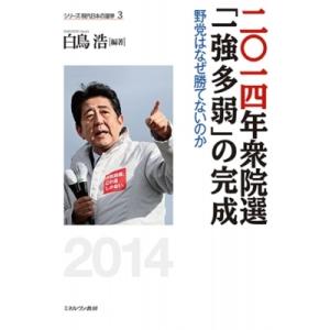 二〇一四年衆院選「一強多弱」の完成 野党はなぜ勝てないのか シリーズ現代日本の選挙 / 白鳥浩  〔...