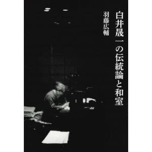 白井晟一の伝統論と和室 / 羽藤広輔  〔本〕