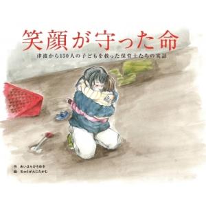 笑顔が守った命 津波から150人の子どもを救った保育士たちの実話 / あいはらひろゆき  〔絵本〕