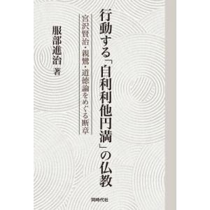 行動する「自利利他円満」の仏教 宮沢賢治・親鸞・道徳論をめぐる断章 / 服部進治  〔本〕