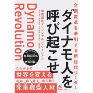 企業変革を牽引する新世代リーダー　ダイナモ人を呼び起こせ / 知識創造プリンシプルコンソーシアム  ...