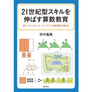 21世紀型スキルを伸ばす算数教育 日本・アメリカ・オーストラリアの教科書を比較する / 田中義隆  ...