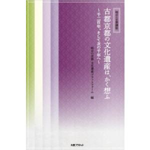 古都京都の文化遺産は、かく想ふ 千二百年。そして次の千年へ 明日の京都講座 / 明日の京都文化遺産プ...