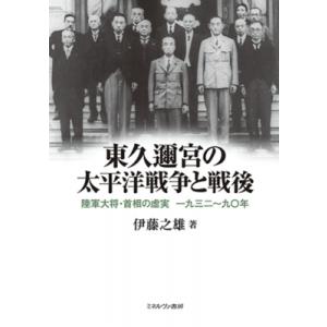 東久邇宮の太平洋戦争と戦後 陸軍大将・首相の虚実　一九三二〜九〇年 / 伊藤之雄  〔本〕