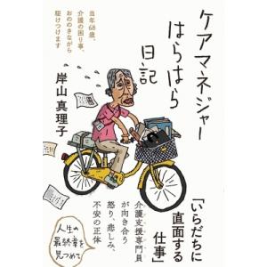 ケアマネジャーはらはら日記 当年68歳、介護の困り事、おののきながら駆けつけます / 岸山真理子  ...