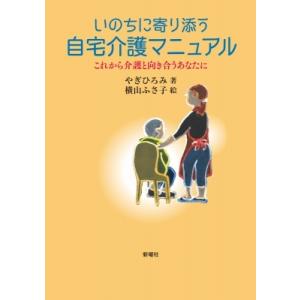 いのちに寄り添う自宅介護マニュアル これから介護と向き合うあなたに / やぎひろみ  〔本〕