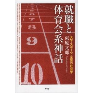 就職と体育会系神話 大学・スポーツ・企業の社会学 / 束原文郎  〔本〕