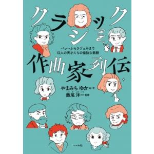 クラシック作曲家列伝 バッハからラヴェルまで12人の天才たちの愉快な素顔 / やまみちゆか  〔本〕