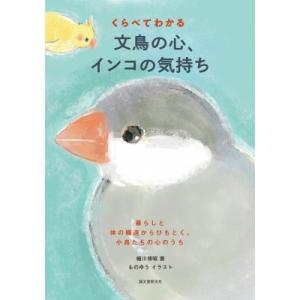 くらべてわかる文鳥の心、インコの気持ち 暮らしと体の構造からひもとく、小鳥たちの心のうち / 細川博...