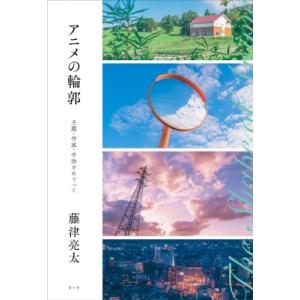 アニメの輪郭 主題・作家・手法をめぐって / 藤津亮太  〔本〕
