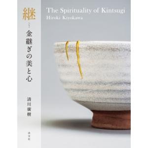継 金継ぎの美と心 The Spirituality of Kintsugi / 清川廣樹  〔本〕