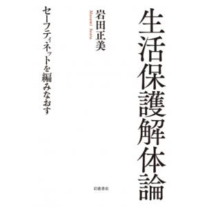 生活保護解体論 セーフティネットを編みなおす / 岩田正美  〔本〕