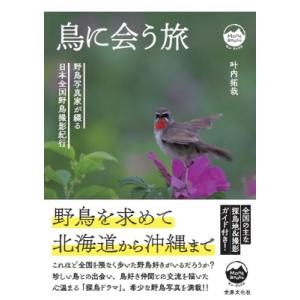 鳥に会う旅 野鳥写真家が綴る日本全国野鳥撮影紀行 モン・ブックス / 叶内拓哉  〔本〕