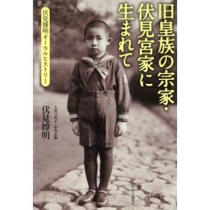 旧皇族の宗家・伏見宮家に生まれて 伏見博明オーラルヒストリー / 伏見博明  〔本〕