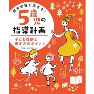 保育の質が高まる!5歳児の指導計画 子ども理解と書き方のポイント / 阿部和子  〔本〕