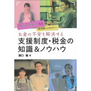 フリーランスなら必ず知っておきたい　お金の不安を解消する支援制度・税金の知識 &amp; ノウハウ / 瀬口...