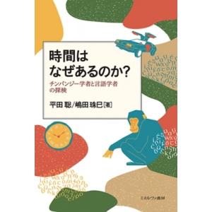 時間はなぜあるのか? チンパンジー学者と言語学者の探検 / 平田聡  〔本〕