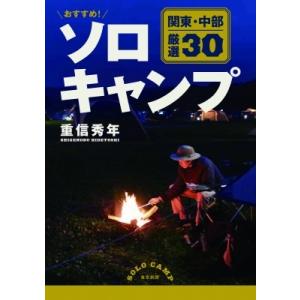 おすすめ!ソロキャンプ　関東・中部　厳選30 / 重信秀年  〔本〕