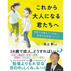 これから大人になる君たちへ 学校では教えてくれない未来を生き抜くヒント / 池上彰 イケガミアキラ ...