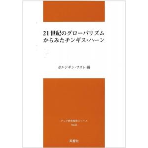 21世紀のグローバリズムからみたチンギス・ハーン アジア研究報告シリーズ / ボルジギン フスレ  ...