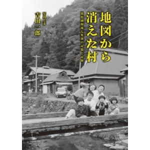 地図から消えた村 琵琶湖源流七集落の記憶と記録 / 吉田一郎  〔本〕