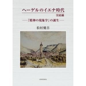 ヘーゲルのイエナ時代完結編 『精神の現象学』の誕生 / 松村健吾  〔本〕