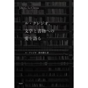 ル・クレジオ、文学と書物への愛を語る / ル・クレジオ 〔本〕