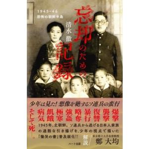 忘却のための記録 1945‐46　恐怖の朝鮮半島 / 清水徹  〔本〕